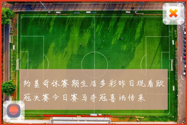 约基奇休赛期生活多彩昨日观看欧冠决赛今日赛马夺冠喜讯传来