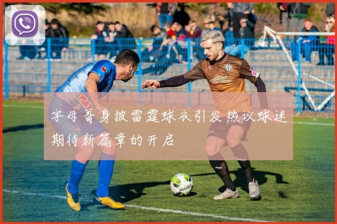 字母哥身披雷霆球衣引发热议球迷期待新篇章的开启