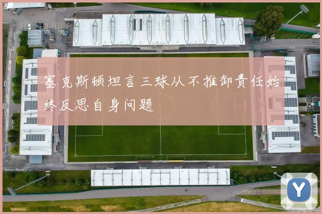 塞克斯顿坦言三球从不推卸责任始终反思自身问题