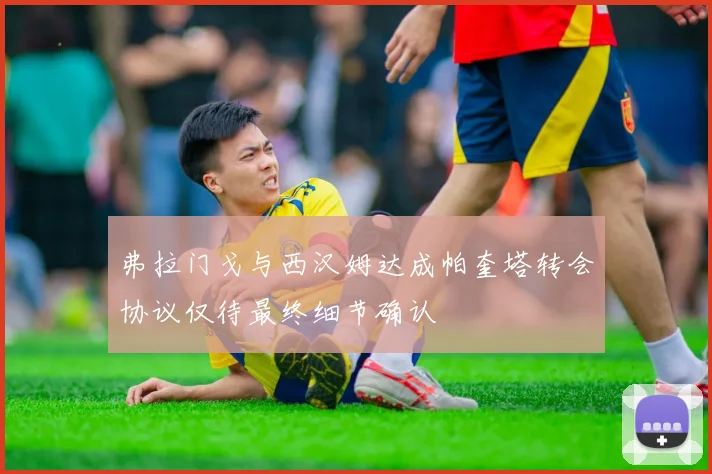 弗拉门戈与西汉姆达成帕奎塔转会协议仅待最终细节确认