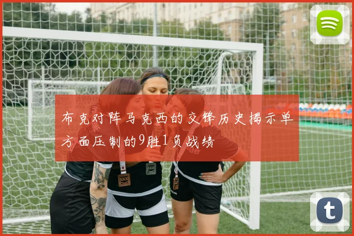 布克对阵马克西的交锋历史揭示单方面压制的9胜1负战绩