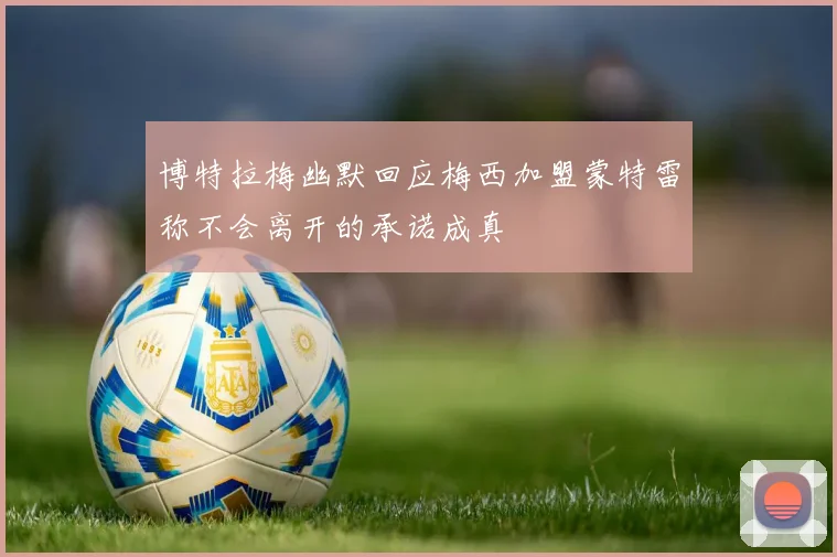 博特拉梅幽默回应梅西加盟蒙特雷称不会离开的承诺成真